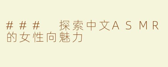 ### 探索中文ASMR的女性向魅力