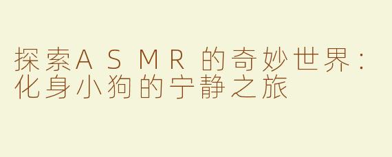 探索ASMR的奇妙世界：化身小狗的宁静之旅