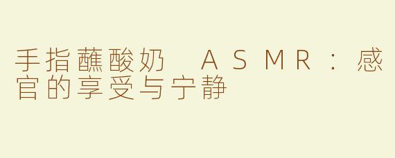手指蘸酸奶 ASMR：感官的享受与宁静