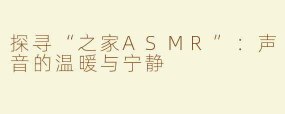 探寻“之家ASMR”：声音的温暖与宁静