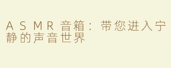 ASMR音箱：带您进入宁静的声音世界