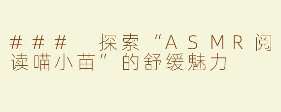 ### 探索“ASMR阅读喵小苗”的舒缓魅力