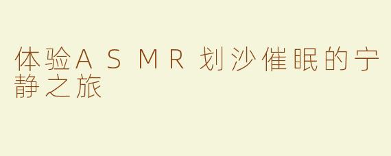 体验ASMR划沙催眠的宁静之旅