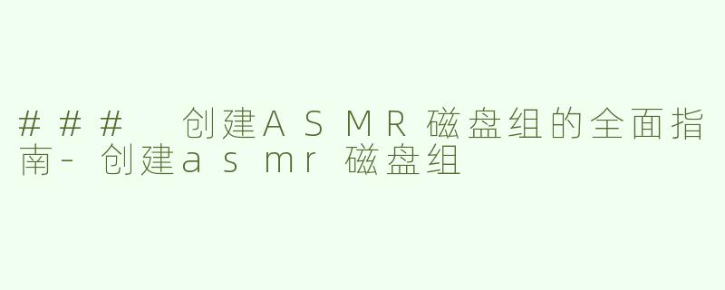 ### 创建ASMR磁盘组的全面指南-创建asmr磁盘组