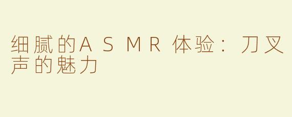 细腻的ASMR体验：刀叉声的魅力