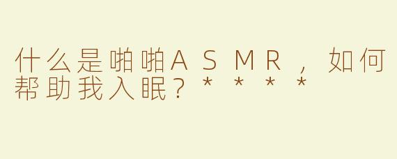 什么是啪啪ASMR，如何帮助我入眠？****
