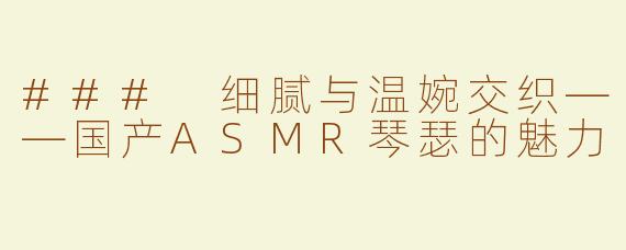 ### 细腻与温婉交织——国产ASMR琴瑟的魅力