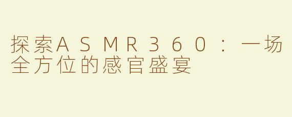 探索ASMR360：一场全方位的感官盛宴