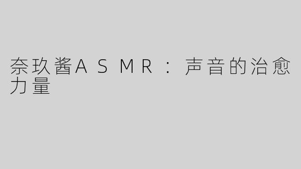奈玖酱ASMR：声音的治愈力量