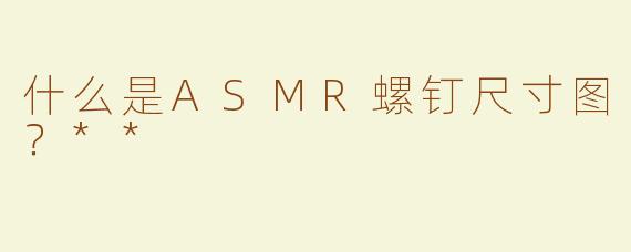 什么是ASMR螺钉尺寸图？**
