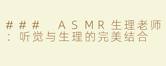 ### ASMR生理老师：听觉与生理的完美结合