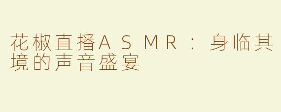 花椒直播ASMR：身临其境的声音盛宴