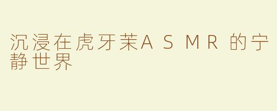 沉浸在虎牙茉ASMR的宁静世界