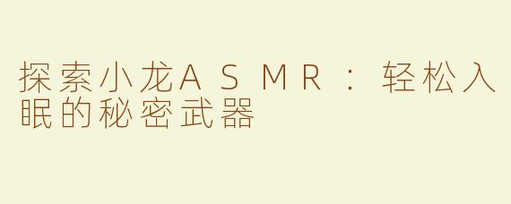探索小龙ASMR：轻松入眠的秘密武器