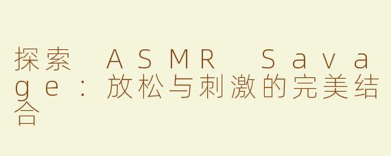 探索 ASMR Savage：放松与刺激的完美结合
