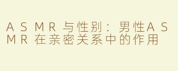 ASMR与性别：男性ASMR在亲密关系中的作用