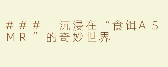 ### 沉浸在“食饵ASMR”的奇妙世界
