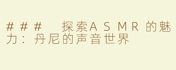 ### 探索ASMR的魅力：丹尼的声音世界