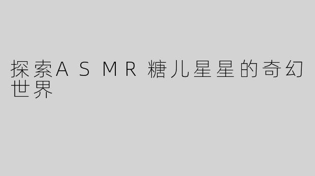 探索ASMR糖儿星星的奇幻世界