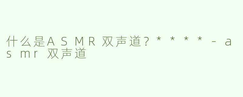 什么是ASMR双声道？****
