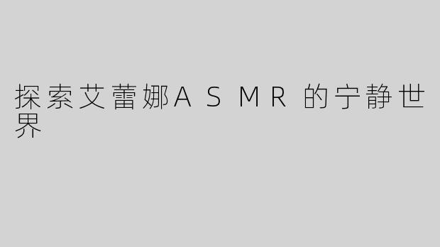 探索艾蕾娜ASMR的宁静世界