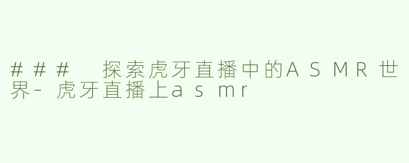 ### 探索虎牙直播中的ASMR世界