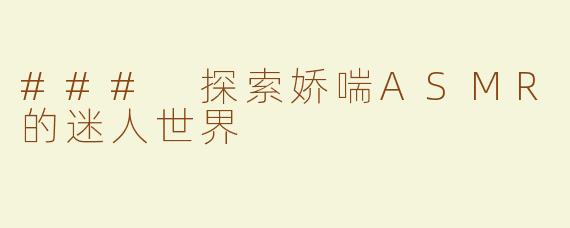 ### 探索娇喘ASMR的迷人世界