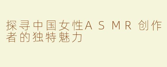 探寻中国女性ASMR创作者的独特魅力