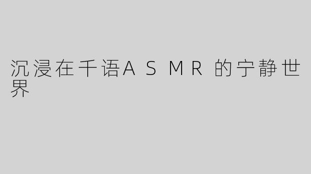 沉浸在千语ASMR的宁静世界