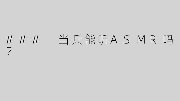 ### 当兵能听ASMR吗？