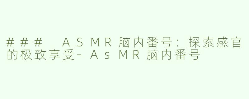 ### ASMR脑内番号：探索感官的极致享受-AsMR脑内番号