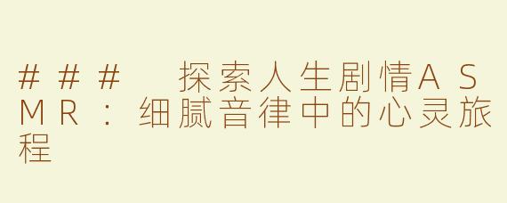### 探索人生剧情ASMR：细腻音律中的心灵旅程