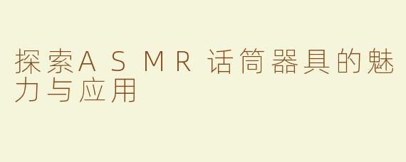 探索ASMR话筒器具的魅力与应用