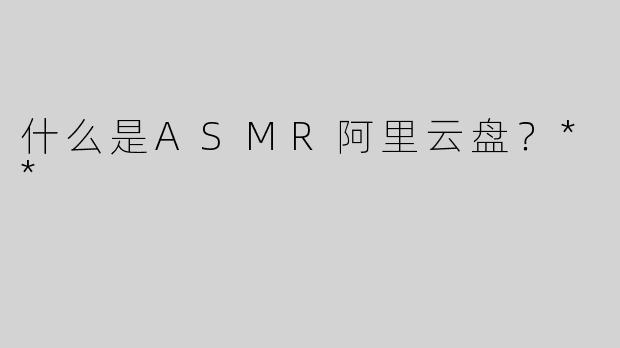 什么是ASMR阿里云盘？**