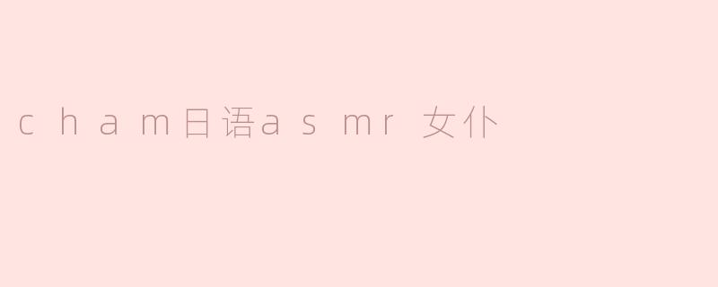 cham日语asmr女仆