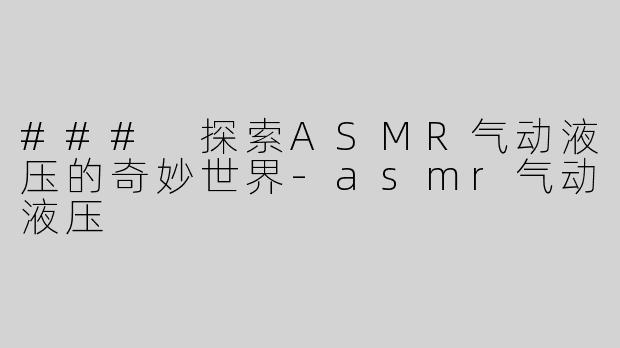 ### 探索ASMR气动液压的奇妙世界-asmr气动液压