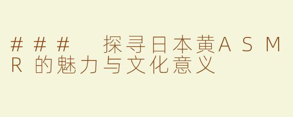 ### 探寻日本黄ASMR的魅力与文化意义