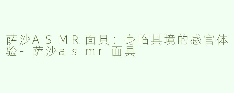 萨沙ASMR面具：身临其境的感官体验-萨沙asmr面具
