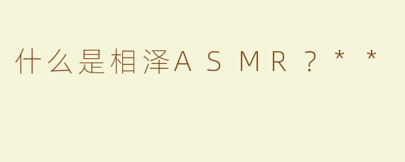 什么是相泽ASMR？**