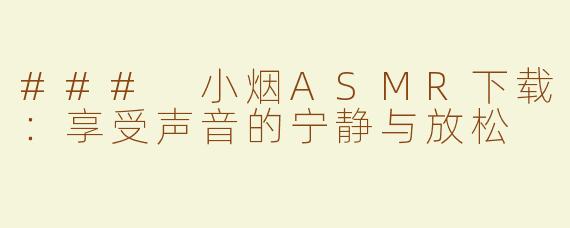 ### 小烟ASMR下载：享受声音的宁静与放松