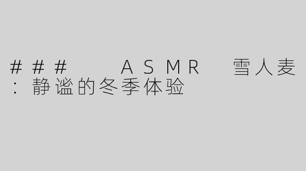 ###  ASMR 雪人麦：静谧的冬季体验