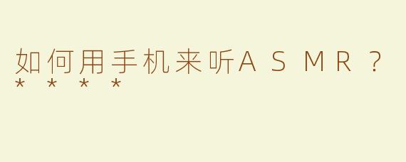 如何用手机来听ASMR？****