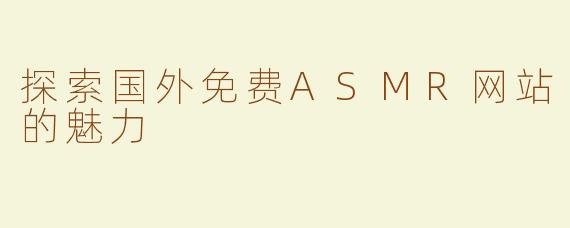 探索国外免费ASMR网站的魅力