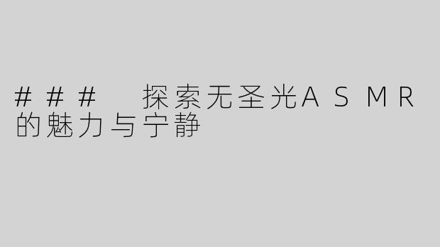 ### 探索无圣光ASMR的魅力与宁静