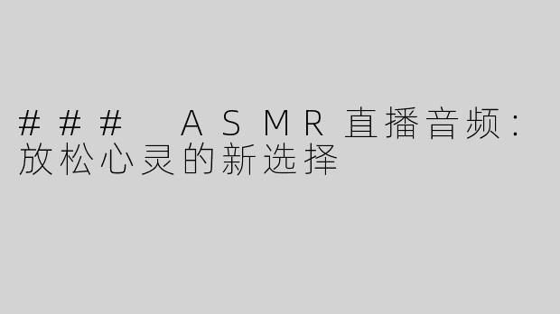 ### ASMR直播音频：放松心灵的新选择