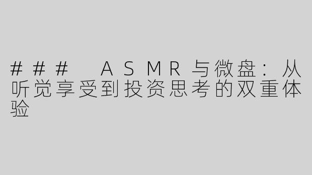 ### ASMR与微盘：从听觉享受到投资思考的双重体验