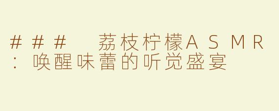 ### 荔枝柠檬ASMR：唤醒味蕾的听觉盛宴