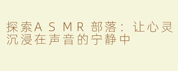 探索ASMR部落：让心灵沉浸在声音的宁静中