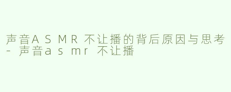 声音ASMR不让播的背后原因与思考