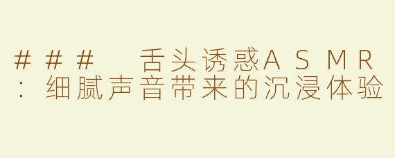 ### 舌头诱惑ASMR：细腻声音带来的沉浸体验